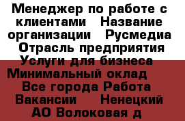 Менеджер по работе с клиентами › Название организации ­ Русмедиа › Отрасль предприятия ­ Услуги для бизнеса › Минимальный оклад ­ 1 - Все города Работа » Вакансии   . Ненецкий АО,Волоковая д.